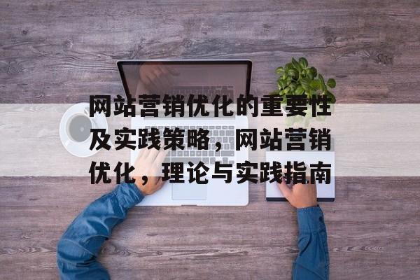 网站营销优化的重要性及实践策略，网站营销优化，理论与实践指南