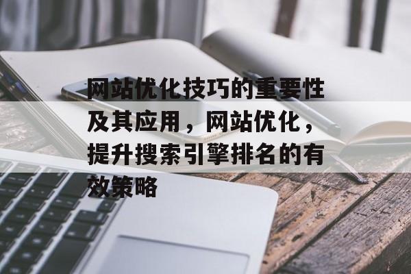 网站优化技巧的重要性及其应用,网站优化,提升搜索引擎排名的有效策略 网站优化技巧的重要性及其应用,网站优化,提升搜索引擎排名的有效策略