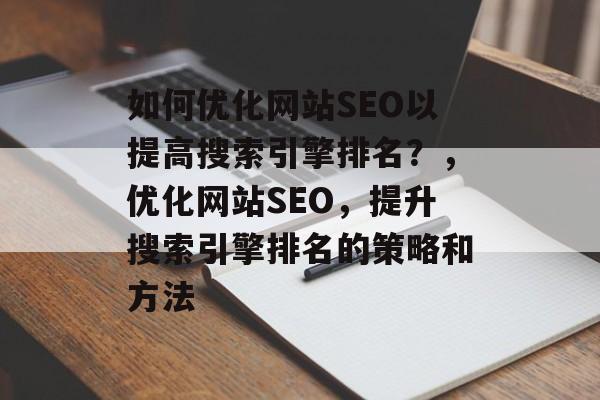 如何优化网站SEO以提高搜索引擎排名？，优化网站SEO，提升搜索引擎排名的策略和方法