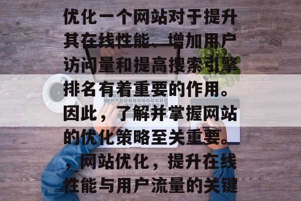 优化一个网站对于提升其在线性能、增加用户访问量和提高搜索引擎排名有着重要的作用。因此,了解并掌握网站的优化策略至关重要。,网站优化,提升在线性能与用户流量的关键 优化一个网站对于提升其在线性能、增加用户访问量和提高搜索引擎排名有着重要的作用。因此,了解并掌握网站的优化策略至关重要。,网站优化,提升在线性能与用户流量的关键