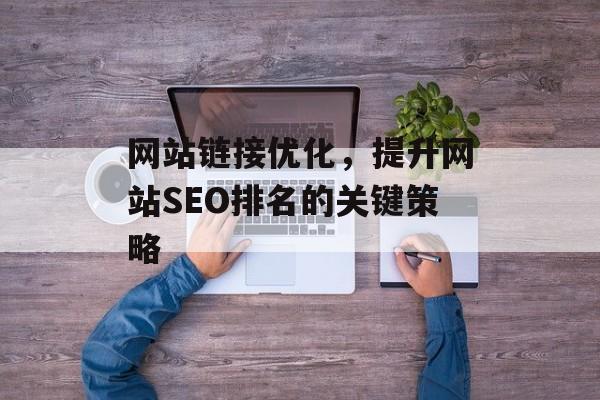 网站链接优化,提升网站SEO排名的关键策略 网站链接优化,提升网站SEO排名的关键策略