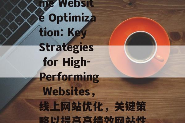 Title: Online Website Optimization: Key Strategies for High-Performing Websites，线上网站优化，关键策略以提高高绩效网站性能