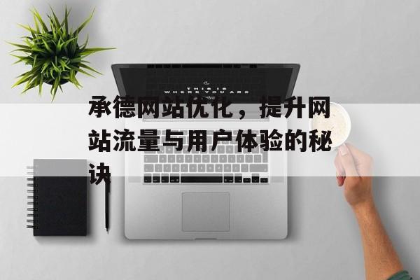 承德网站优化,提升网站流量与用户体验的秘诀 承德网站优化,提升网站流量与用户体验的秘诀