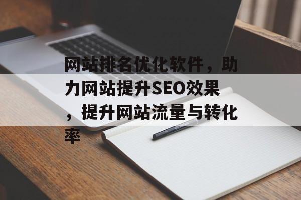 网站排名优化软件,助力网站提升SEO效果,提升网站流量与转化率 网站排名优化软件,助力网站提升SEO效果,提升网站流量与转化率
