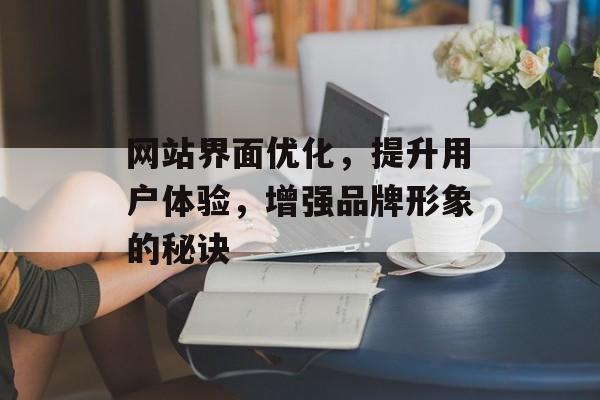 网站界面优化,提升用户体验,增强品牌形象的秘诀 网站界面优化,提升用户体验,增强品牌形象的秘诀