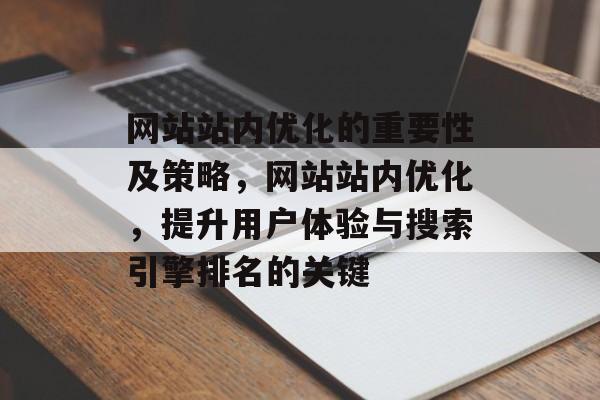 网站站内优化的重要性及策略，网站站内优化，提升用户体验与搜索引擎排名的关键