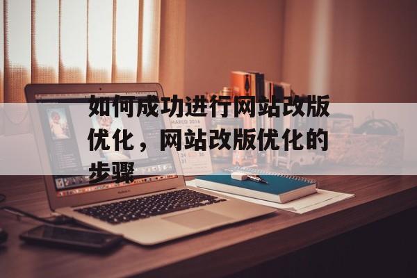 如何成功进行网站改版优化,网站改版优化的步骤 如何成功进行网站改版优化,网站改版优化的步骤