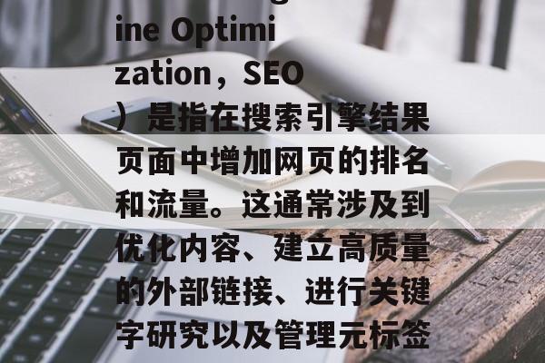 SEO网站搜索优化(Search Engine Optimization,SEO)是指在搜索引擎结果页面中增加网页的排名和流量。这通常涉及到优化内容、建立高质量的外部链接、进行关键字研究以及管理元标签等。,SEO优化,提升网站排名 SEO网站搜索优化(Search Engine Optimization,SEO)是指在搜索引擎结果页面中增加网页的排名和流量。这通常涉及到优化内容、建立高质量的外部链接、进行关键字研究以及管理元标签等。,SEO优化,提升网站排名