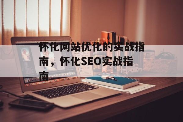 怀化网站优化的实战指南,怀化SEO实战指南 怀化网站优化的实战指南,怀化SEO实战指南