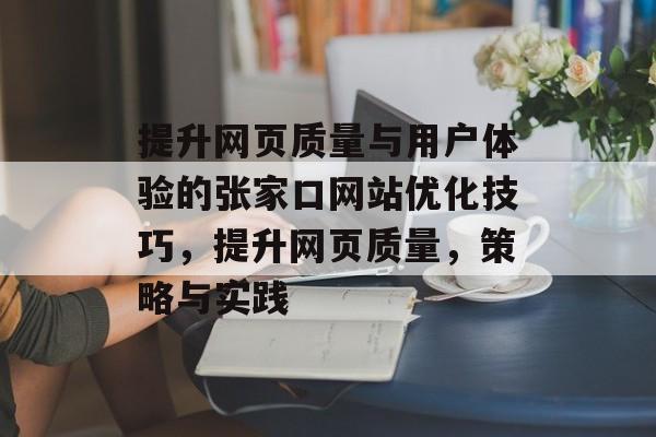 提升网页质量与用户体验的张家口网站优化技巧,提升网页质量,策略与实践 提升网页质量与用户体验的张家口网站优化技巧,提升网页质量,策略与实践