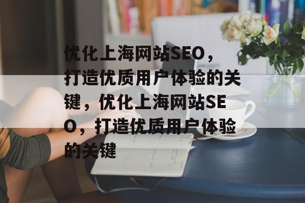 优化上海网站SEO,打造优质用户体验的关键,优化上海网站SEO,打造优质用户体验的关键 优化上海网站SEO,打造优质用户体验的关键,优化上海网站SEO,打造优质用户体验的关键