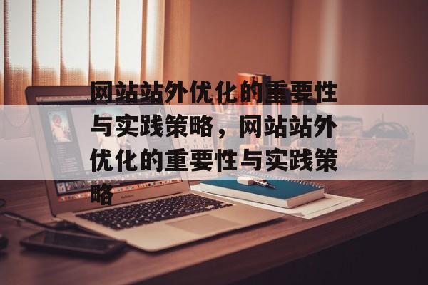 网站站外优化的重要性与实践策略，网站站外优化的重要性与实践策略