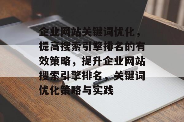 企业网站关键词优化，提高搜索引擎排名的有效策略，提升企业网站搜索引擎排名，关键词优化策略与实践