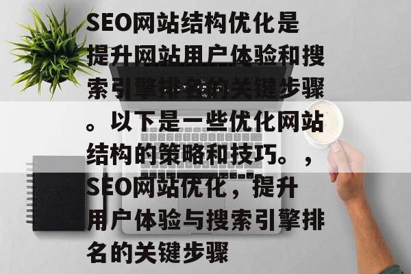 SEO网站结构优化是提升网站用户体验和搜索引擎排名的关键步骤。以下是一些优化网站结构的策略和技巧。,SEO网站优化,提升用户体验与搜索引擎排名的关键步骤 SEO网站结构优化是提升网站用户体验和搜索引擎排名的关键步骤。以下是一些优化网站结构的策略和技巧。,SEO网站优化,提升用户体验与搜索引擎排名的关键步骤