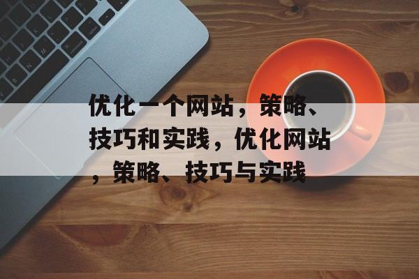 优化一个网站，策略、技巧和实践，优化网站，策略、技巧与实践