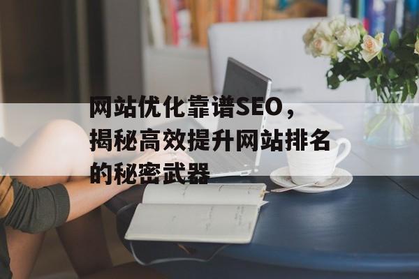 网站优化靠谱SEO，揭秘高效提升网站排名的秘密武器