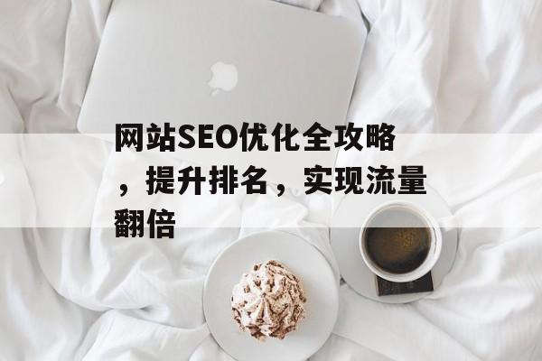 网站SEO优化全攻略，提升排名，实现流量翻倍