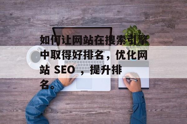 如何让网站在搜索引擎中取得好排名，优化网站 SEO ，提升排名。