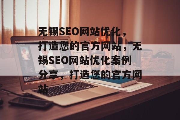 无锡SEO网站优化,打造您的官方网站,无锡SEO网站优化案例分享,打造您的官方网站 无锡SEO网站优化,打造您的官方网站,无锡SEO网站优化案例分享,打造您的官方网站
