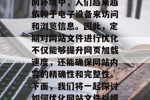 优化网站文件对于提高用户体验和网站性能至关重要。在当今的互联网环境中，人们越来越依赖于电子设备来访问和浏览信息。因此，定期对网站文件进行优化不仅能够提升网页加载速度，还能确保网站内容的精确性和完整性。下面，我们将一起探讨如何优化网站文件以提高用户体验。，优化网站文件，提升用户体验的关键步骤及实践指南