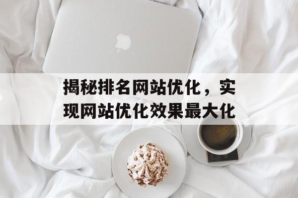 揭秘排名网站优化，实现网站优化效果最大化