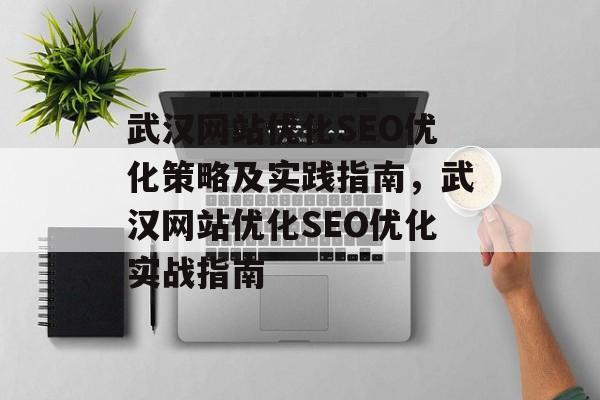 武汉网站优化SEO优化策略及实践指南,武汉网站优化SEO优化实战指南 武汉网站优化SEO优化策略及实践指南,武汉网站优化SEO优化实战指南