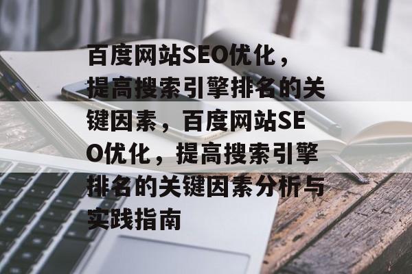 百度网站SEO优化,提高搜索引擎排名的关键因素,百度网站SEO优化,提高搜索引擎排名的关键因素分析与实践指南 百度网站SEO优化,提高搜索引擎排名的关键因素,百度网站SEO优化,提高搜索引擎排名的关键因素分析与实践指南