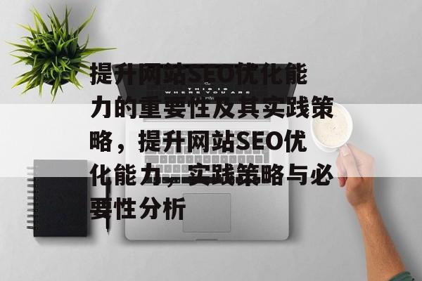 提升网站SEO优化能力的重要性及其实践策略,提升网站SEO优化能力,实践策略与必要性分析 提升网站SEO优化能力的重要性及其实践策略,提升网站SEO优化能力,实践策略与必要性分析