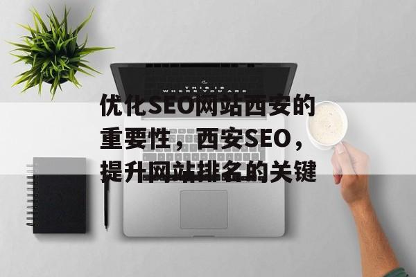 优化SEO网站西安的重要性，西安SEO，提升网站排名的关键