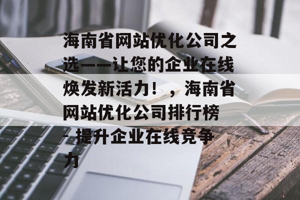 海南省网站优化公司之选——让您的企业在线焕发新活力!,海南省网站优化公司排行榜 - 提升企业在线竞争力 海南省网站优化公司之选——让您的企业在线焕发新活力!,海南省网站优化公司排行榜 - 提升企业在线竞争力
