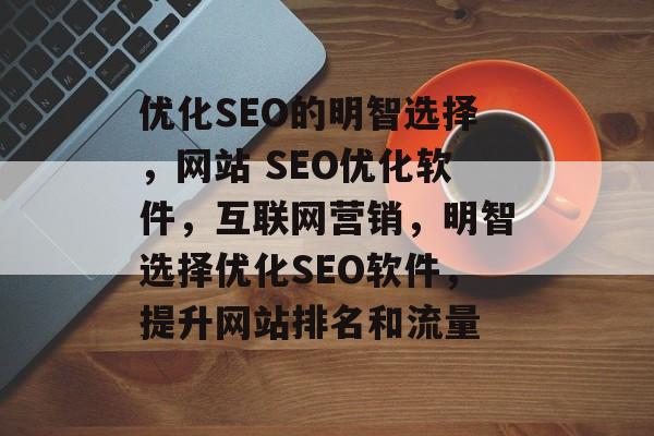 优化SEO的明智选择,网站 SEO优化软件,互联网营销,明智选择优化SEO软件,提升网站排名和流量 优化SEO的明智选择,网站 SEO优化软件,互联网营销,明智选择优化SEO软件,提升网站排名和流量