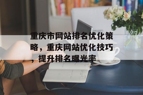 重庆市网站排名优化策略,重庆网站优化技巧,提升排名曝光率 重庆市网站排名优化策略,重庆网站优化技巧,提升排名曝光率