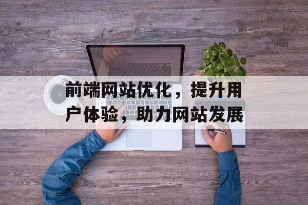 前端网站优化,提升用户体验,助力网站发展 前端网站优化,提升用户体验,助力网站发展