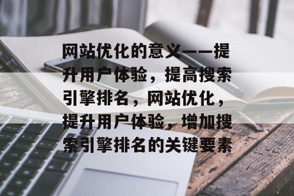 网站优化的意义——提升用户体验,提高搜索引擎排名,网站优化,提升用户体验,增加搜索引擎排名的关键要素 网站优化的意义——提升用户体验,提高搜索引擎排名,网站优化,提升用户体验,增加搜索引擎排名的关键要素