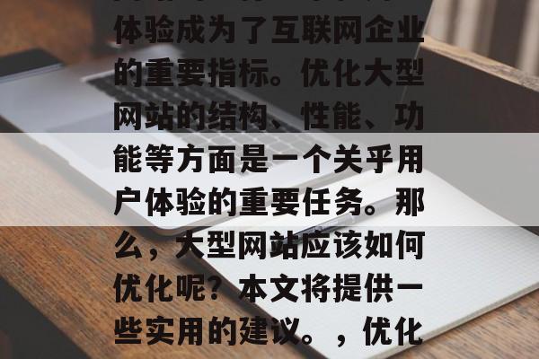 在当今数字时代，大型网站的运行效率和用户体验成为了互联网企业的重要指标。优化大型网站的结构、性能、功能等方面是一个关乎用户体验的重要任务。那么，大型网站应该如何优化呢？本文将提供一些实用的建议。，优化大型网站，提升用户体验的关键策略