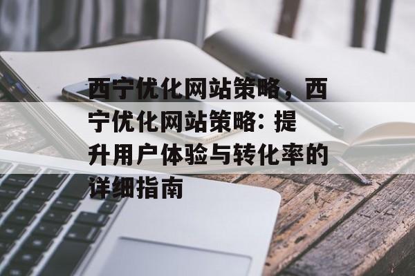 西宁优化网站策略,西宁优化网站策略: 提升用户体验与转化率的详细指南 西宁优化网站策略,西宁优化网站策略: 提升用户体验与转化率的详细指南
