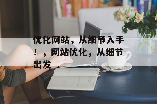 优化网站，从细节入手！，网站优化，从细节出发