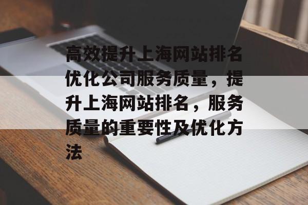高效提升上海网站排名优化公司服务质量，提升上海网站排名，服务质量的重要性及优化方法