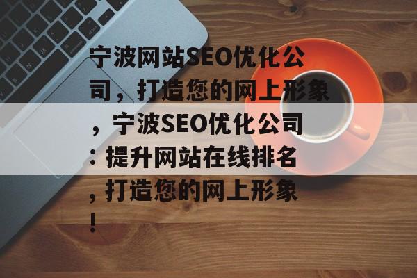 宁波网站SEO优化公司,打造您的网上形象,宁波SEO优化公司: 提升网站在线排名, 打造您的网上形象! 宁波网站SEO优化公司,打造您的网上形象,宁波SEO优化公司: 提升网站在线排名, 打造您的网上形象!