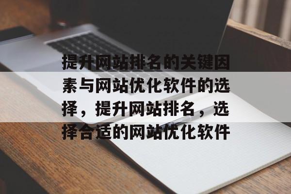 提升网站排名的关键因素与网站优化软件的选择,提升网站排名,选择合适的网站优化软件 提升网站排名的关键因素与网站优化软件的选择,提升网站排名,选择合适的网站优化软件