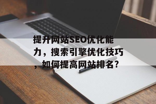提升网站SEO优化能力，搜索引擎优化技巧，如何提高网站排名?