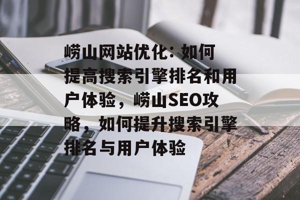崂山网站优化: 如何提高搜索引擎排名和用户体验，崂山SEO攻略，如何提升搜索引擎排名与用户体验