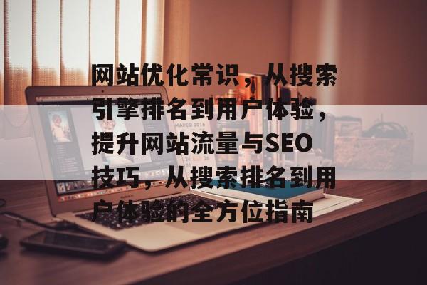 网站优化常识，从搜索引擎排名到用户体验，提升网站流量与SEO技巧，从搜索排名到用户体验的全方位指南