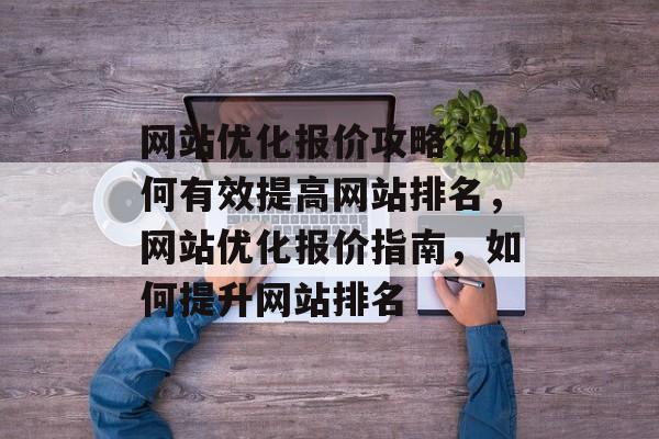 网站优化报价攻略，如何有效提高网站排名，网站优化报价指南，如何提升网站排名