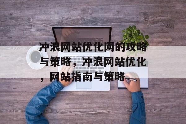 冲浪网站优化网的攻略与策略,冲浪网站优化,网站指南与策略 冲浪网站优化网的攻略与策略,冲浪网站优化,网站指南与策略