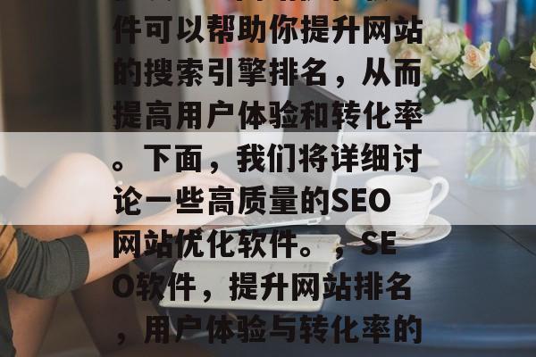 优质SEO网站优化软件可以帮助你提升网站的搜索引擎排名，从而提高用户体验和转化率。下面，我们将详细讨论一些高质量的SEO网站优化软件。，SEO软件，提升网站排名，用户体验与转化率的关键工具
