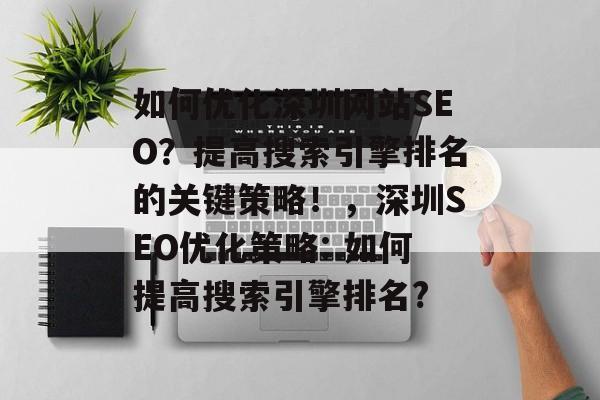 如何优化深圳网站SEO?提高搜索引擎排名的关键策略!,深圳SEO优化策略: 如何提高搜索引擎排名? 如何优化深圳网站SEO?提高搜索引擎排名的关键策略!,深圳SEO优化策略: 如何提高搜索引擎排名?