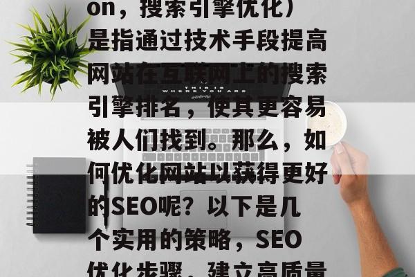 SEO优化(Search Engine Optimization,搜索引擎优化)是指通过技术手段提高网站在互联网上的搜索引擎排名,使其更容易被人们找到。那么,如何优化网站以获得更好的SEO呢?以下是几个实用的策略,SEO优化步骤,建立高质量的内容、精准投放关键词和使用社交媒体营销。 SEO优化(Search Engine Optimization,搜索引擎优化)是指通过技术手段提高网站在互联网上的搜索引擎排名,使其更容易被人们找到。那么,如何优化网站以获得更好的SEO呢?以下是几个实用的策略,SEO优化步骤,建立高质量的内容、精准投放关键词和使用社交媒体营销。