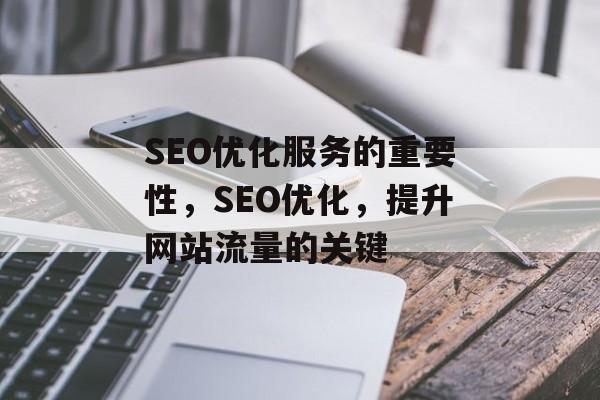 SEO优化服务的重要性,SEO优化,提升网站流量的关键 SEO优化服务的重要性,SEO优化,提升网站流量的关键