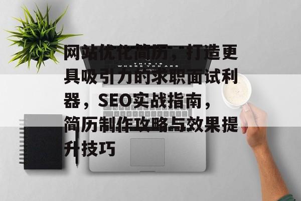 网站优化简历,打造更具吸引力的求职面试利器,SEO实战指南,简历制作攻略与效果提升技巧 网站优化简历,打造更具吸引力的求职面试利器,SEO实战指南,简历制作攻略与效果提升技巧